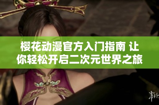 樱花动漫官方入门指南 让你轻松开启二次元世界之旅