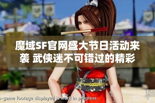 魔域SF官网盛大节日活动来袭 武侠迷不可错过的精彩盛宴