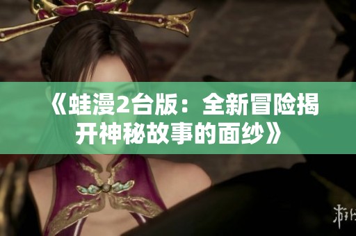 《蛙漫2台版：全新冒险揭开神秘故事的面纱》