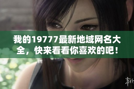 我的19777最新地域网名大全，快来看看你喜欢的吧！