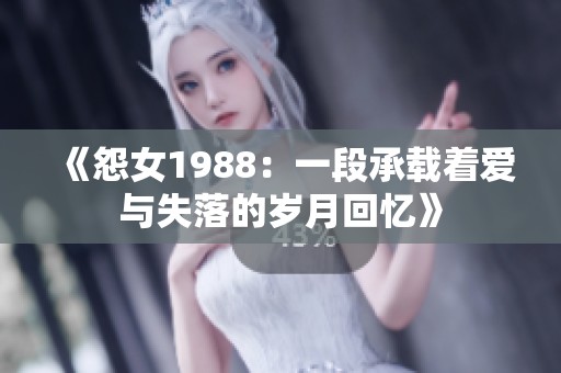 《怨女1988：一段承载着爱与失落的岁月回忆》