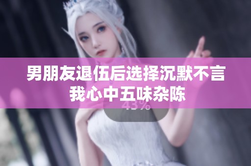 男朋友退伍后选择沉默不言 我心中五味杂陈
