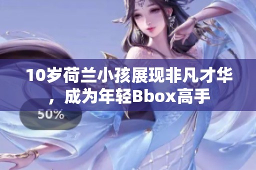 10岁荷兰小孩展现非凡才华，成为年轻Bbox高手