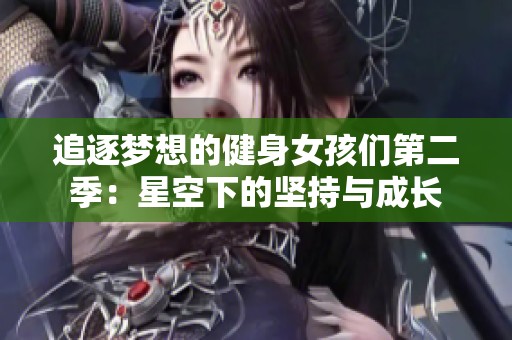 追逐梦想的健身女孩们第二季：星空下的坚持与成长