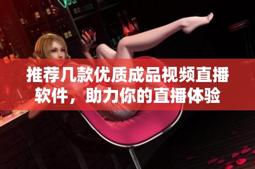 推荐几款优质成品视频直播软件，助力你的直播体验