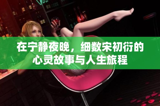 在宁静夜晚，细数宋初衍的心灵故事与人生旅程