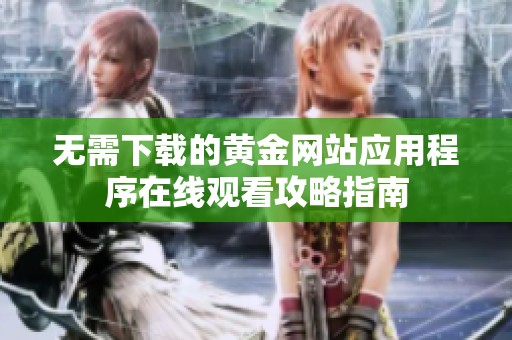 无需下载的黄金网站应用程序在线观看攻略指南