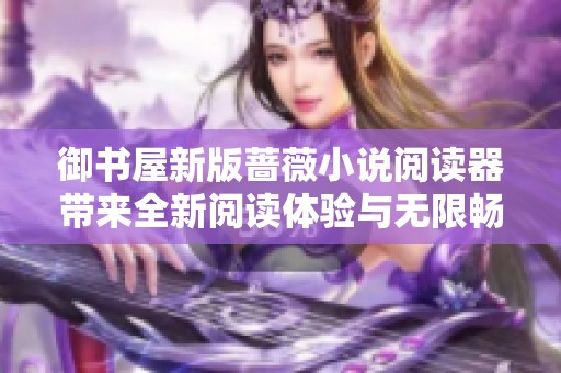 御书屋新版蔷薇小说阅读器带来全新阅读体验与无限畅想