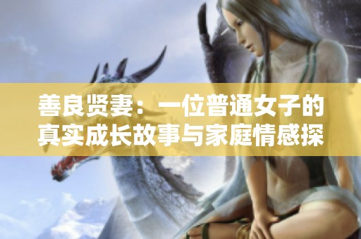 善良贤妻：一位普通女子的真实成长故事与家庭情感探索