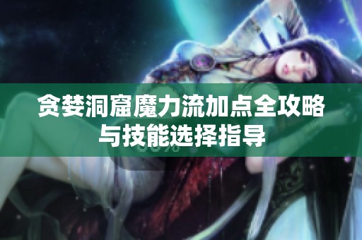 贪婪洞窟魔力流加点全攻略与技能选择指导