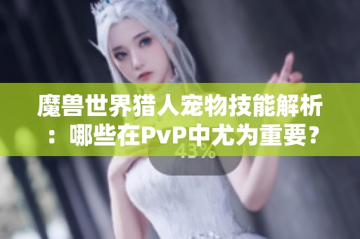 魔兽世界猎人宠物技能解析：哪些在PvP中尤为重要？
