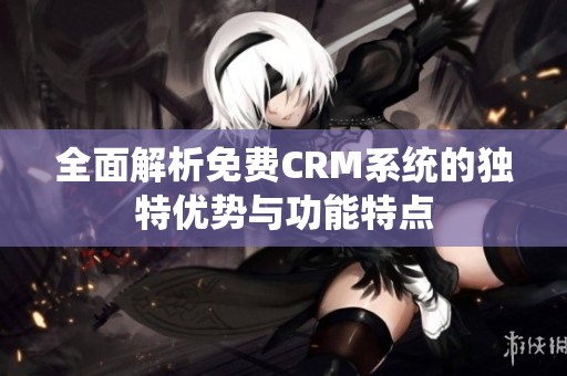全面解析免费CRM系统的独特优势与功能特点