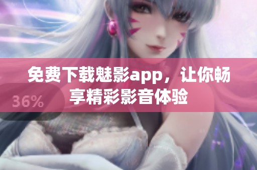 免费下载魅影app，让你畅享精彩影音体验