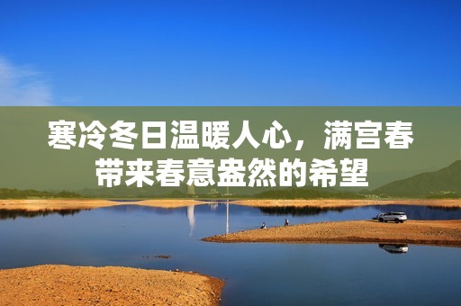 寒冷冬日温暖人心，满宫春带来春意盎然的希望