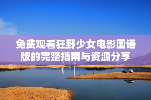 免费观看狂野少女电影国语版的完整指南与资源分享