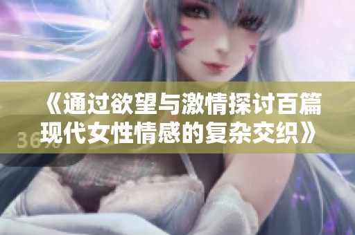 《通过欲望与激情探讨百篇现代女性情感的复杂交织》