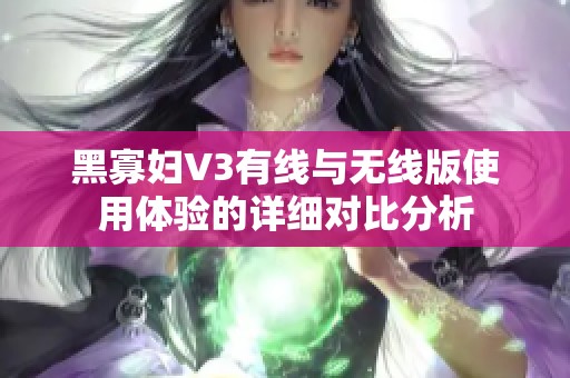 黑寡妇V3有线与无线版使用体验的详细对比分析