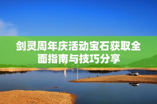 剑灵周年庆活动宝石获取全面指南与技巧分享
