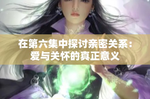 在第六集中探讨亲密关系：爱与关怀的真正意义