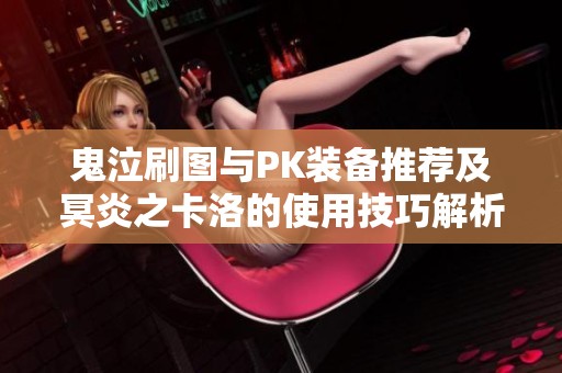 鬼泣刷图与PK装备推荐及冥炎之卡洛的使用技巧解析