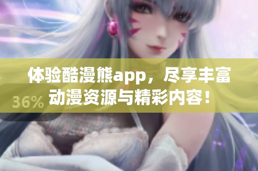 体验酷漫熊app，尽享丰富动漫资源与精彩内容！