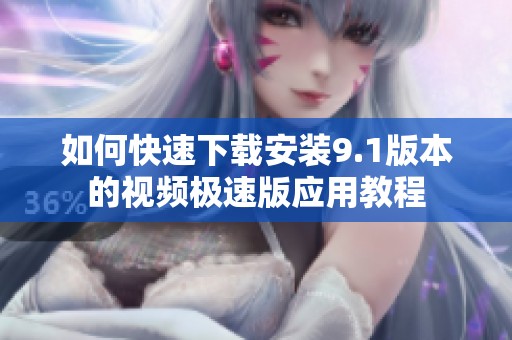 如何快速下载安装9.1版本的视频极速版应用教程
