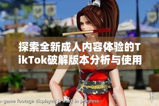 探索全新成人内容体验的TikTok破解版本分析与使用指南