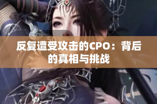 反复遭受攻击的CPO：背后的真相与挑战