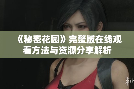 《秘密花园》完整版在线观看方法与资源分享解析