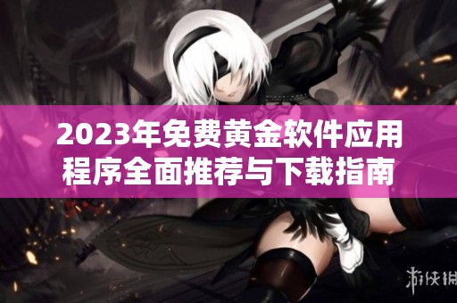 2023年免费黄金软件应用程序全面推荐与下载指南