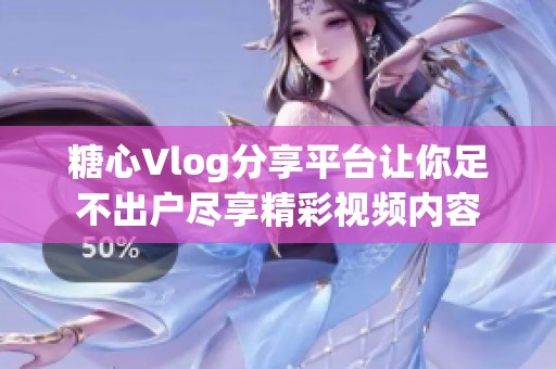 糖心Vlog分享平台让你足不出户尽享精彩视频内容