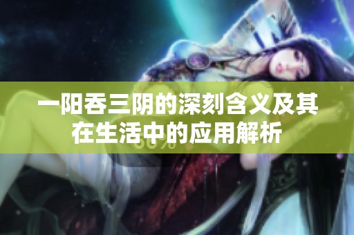 一阳吞三阴的深刻含义及其在生活中的应用解析