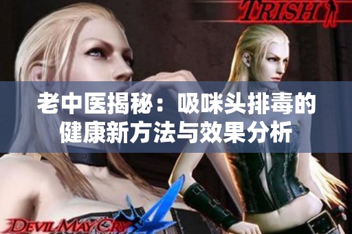 老中医揭秘：吸咪头排毒的健康新方法与效果分析