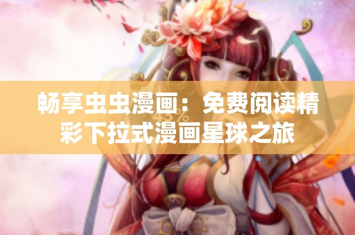 畅享虫虫漫画：免费阅读精彩下拉式漫画星球之旅