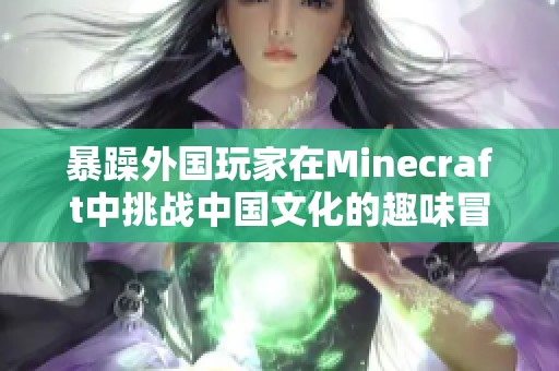 暴躁外国玩家在Minecraft中挑战中国文化的趣味冒险