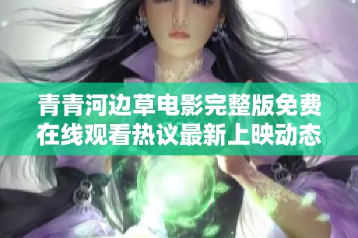 青青河边草电影完整版免费在线观看热议最新上映动态
