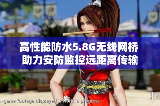 高性能防水5.8G无线网桥 助力安防监控远距离传输