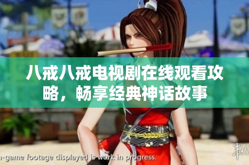 八戒八戒电视剧在线观看攻略，畅享经典神话故事