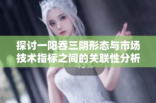探讨一阳吞三阴形态与市场技术指标之间的关联性分析