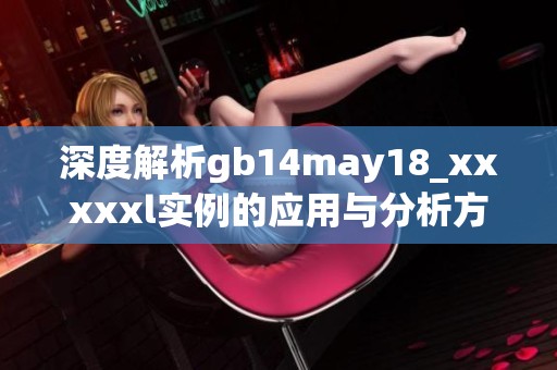 深度解析gb14may18_xxxxxl实例的应用与分析方法