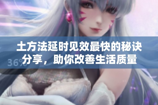 土方法延时见效最快的秘诀分享，助你改善生活质量