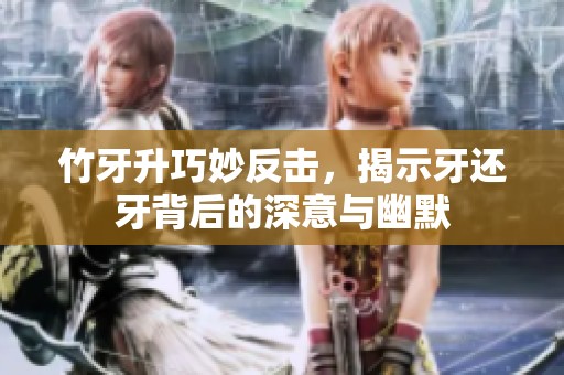 竹牙升巧妙反击，揭示牙还牙背后的深意与幽默