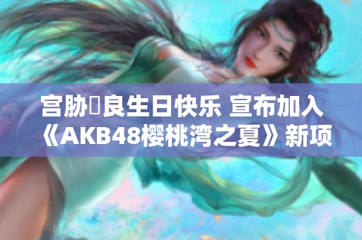 宫胁咲良生日快乐 宣布加入《AKB48樱桃湾之夏》新项目官网