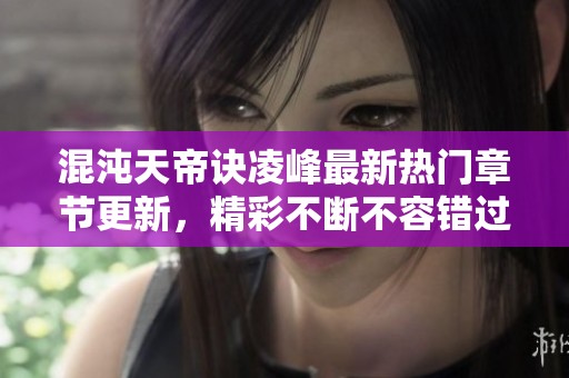 混沌天帝诀凌峰最新热门章节更新，精彩不断不容错过