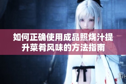 如何正确使用成品照烧汁提升菜肴风味的方法指南