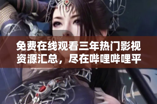 免费在线观看三年热门影视资源汇总，尽在哔哩哔哩平台