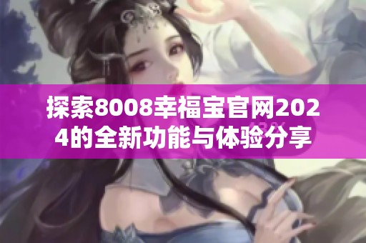 探索8008幸福宝官网2024的全新功能与体验分享