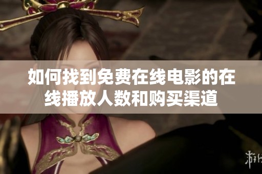 如何找到免费在线电影的在线播放人数和购买渠道