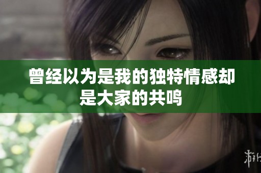 曾经以为是我的独特情感却是大家的共鸣