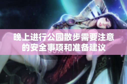 晚上进行公园散步需要注意的安全事项和准备建议